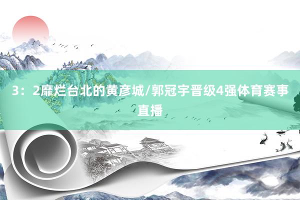 3：2靡烂台北的黄彦城/郭冠宇晋级4强体育赛事直播
