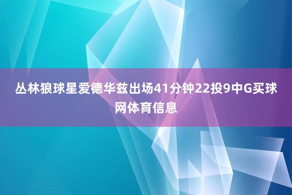 丛林狼球星爱德华兹出场41分钟22投9中G买球网体育信息