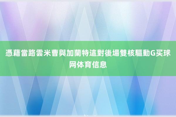 憑藉當路雲米曹與加蘭特這對後場雙核驅動G买球网体育信息