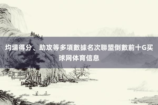 均場得分、助攻等多項數據名次聯盟倒數前十G买球网体育信息