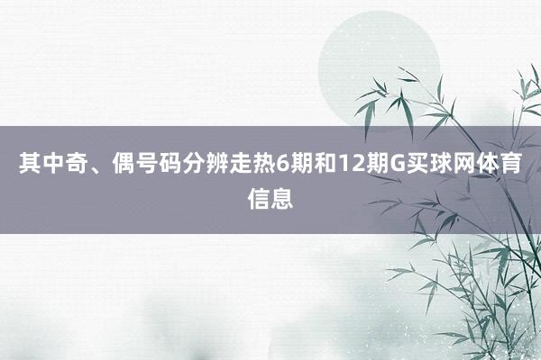 其中奇、偶号码分辨走热6期和12期G买球网体育信息