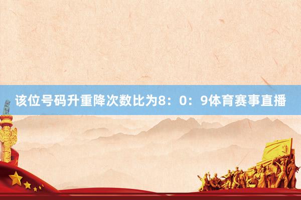 该位号码升重降次数比为8：0：9体育赛事直播