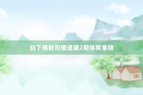刻下偶数和值遗漏2期体育集锦