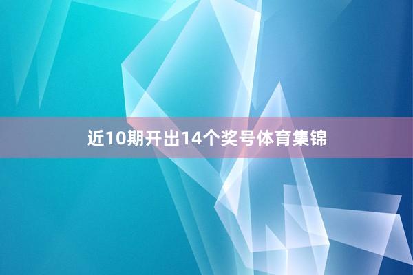 近10期开出14个奖号体育集锦