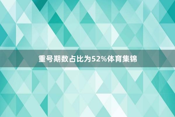 重号期数占比为52%体育集锦