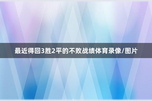 最近得回3胜2平的不败战绩体育录像/图片
