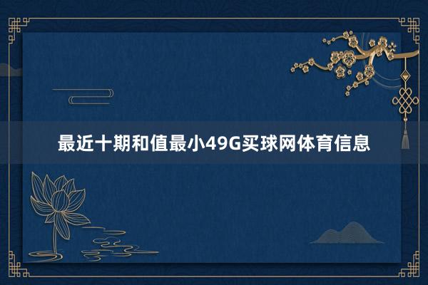 最近十期和值最小49G买球网体育信息