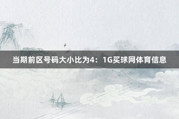 当期前区号码大小比为4：1G买球网体育信息