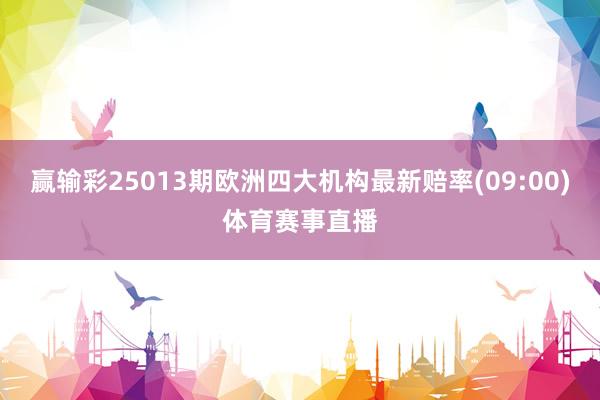 赢输彩25013期欧洲四大机构最新赔率(09:00)体育赛事直播