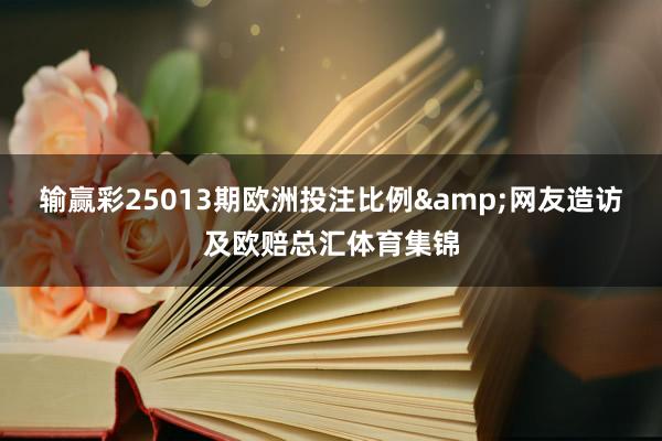 输赢彩25013期欧洲投注比例&网友造访及欧赔总汇体育集锦
