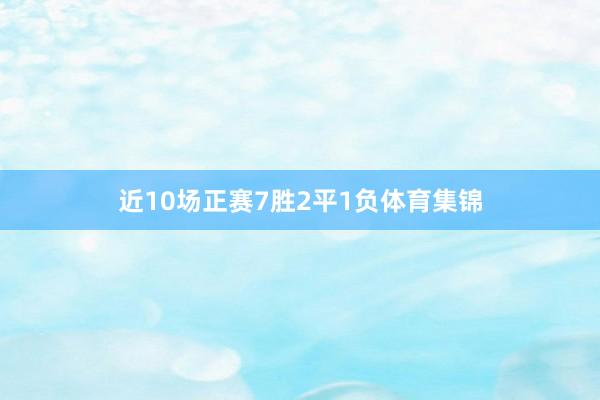 近10场正赛7胜2平1负体育集锦