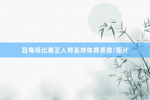且每场比赛王人有丢球体育录像/图片