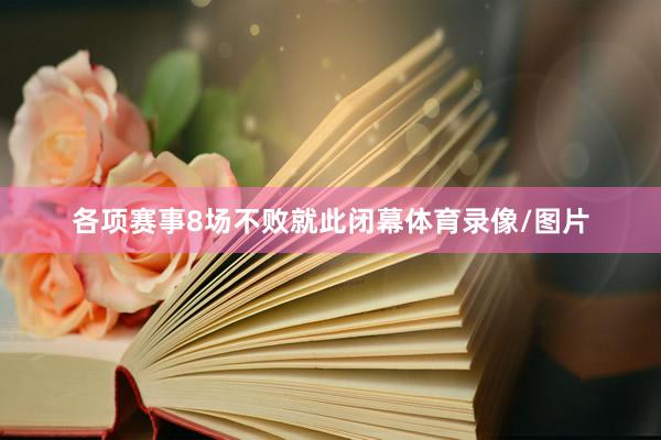 各项赛事8场不败就此闭幕体育录像/图片
