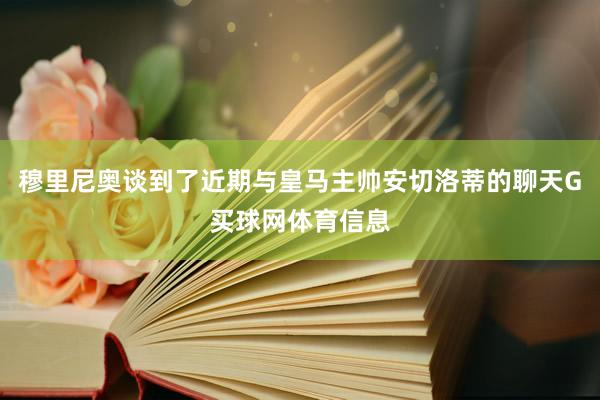 穆里尼奥谈到了近期与皇马主帅安切洛蒂的聊天G买球网体育信息