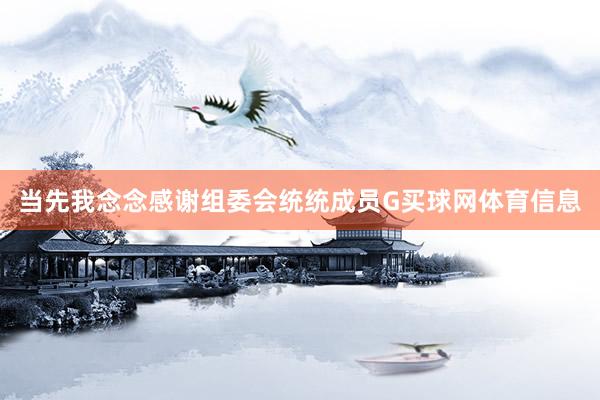 当先我念念感谢组委会统统成员G买球网体育信息