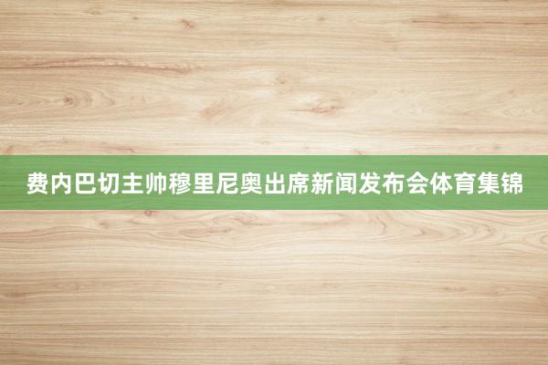 费内巴切主帅穆里尼奥出席新闻发布会体育集锦