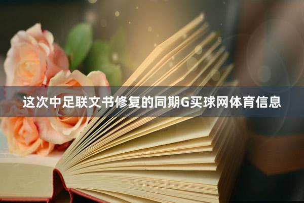 这次中足联文书修复的同期G买球网体育信息