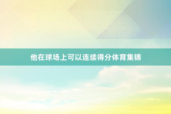 他在球场上可以连续得分体育集锦