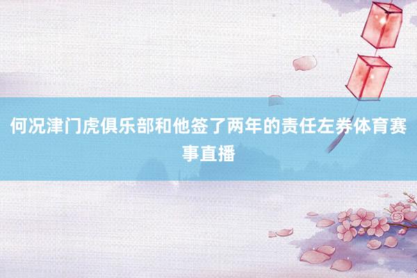 何况津门虎俱乐部和他签了两年的责任左券体育赛事直播