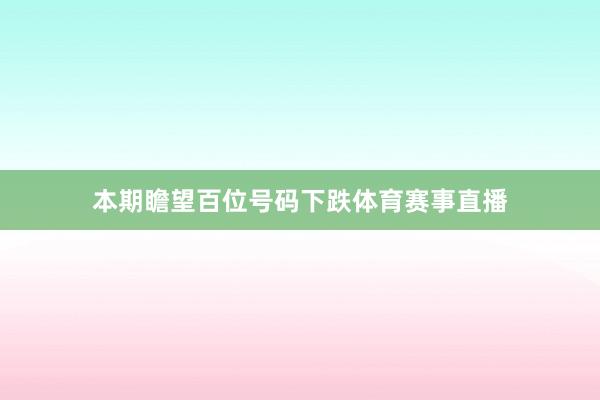 本期瞻望百位号码下跌体育赛事直播