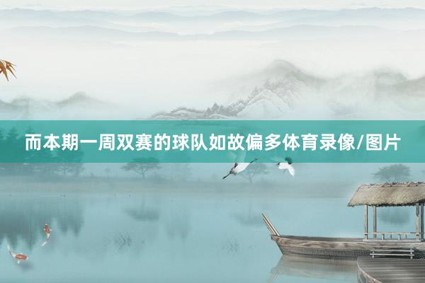 而本期一周双赛的球队如故偏多体育录像/图片