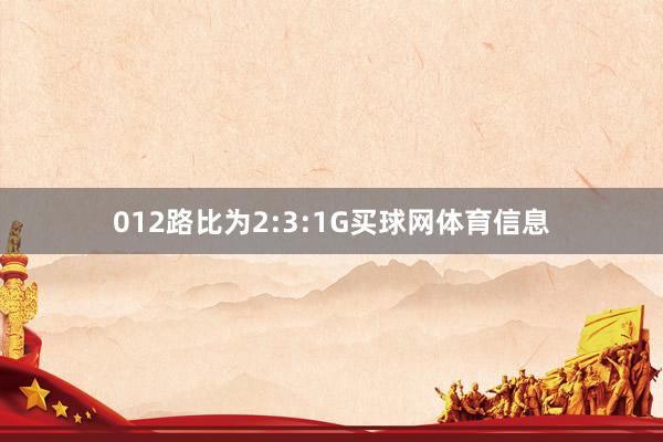 012路比为2:3:1G买球网体育信息
