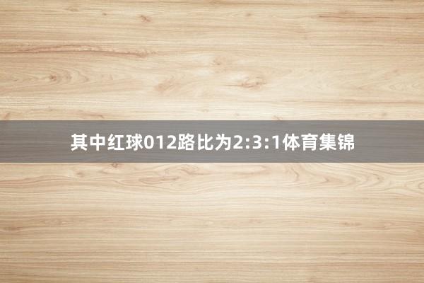 其中红球012路比为2:3:1体育集锦