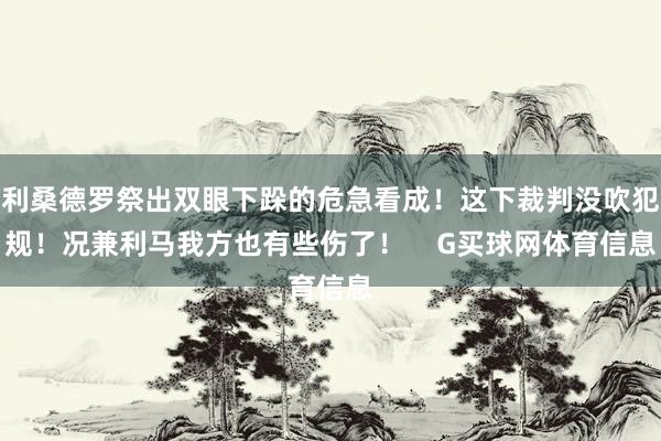 利桑德罗祭出双眼下跺的危急看成！这下裁判没吹犯规！况兼利马我方也有些伤了！    G买球网体育信息