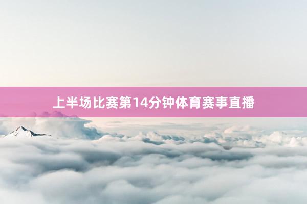 上半场比赛第14分钟体育赛事直播