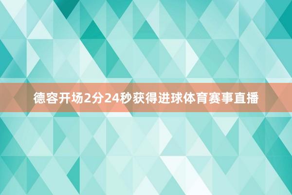 德容开场2分24秒获得进球体育赛事直播