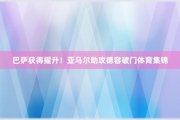 巴萨获得擢升！亚马尔助攻德容破门体育集锦