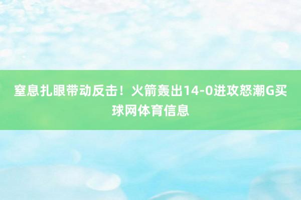 窒息扎眼带动反击！火箭轰出14-0进攻怒潮G买球网体育信息