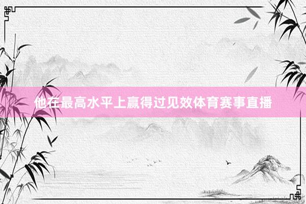 他在最高水平上赢得过见效体育赛事直播