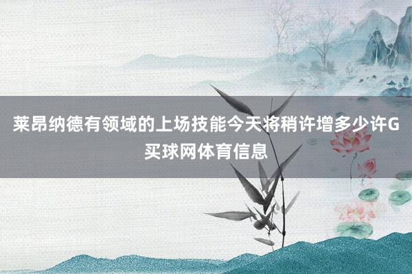 莱昂纳德有领域的上场技能今天将稍许增多少许G买球网体育信息