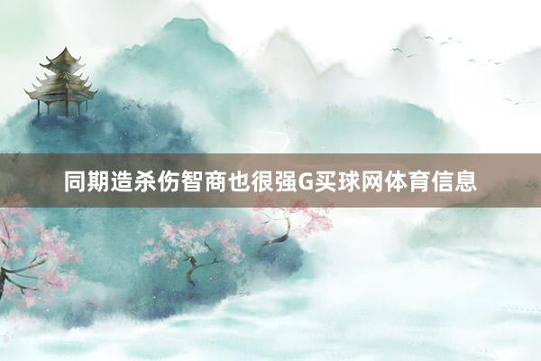 同期造杀伤智商也很强G买球网体育信息