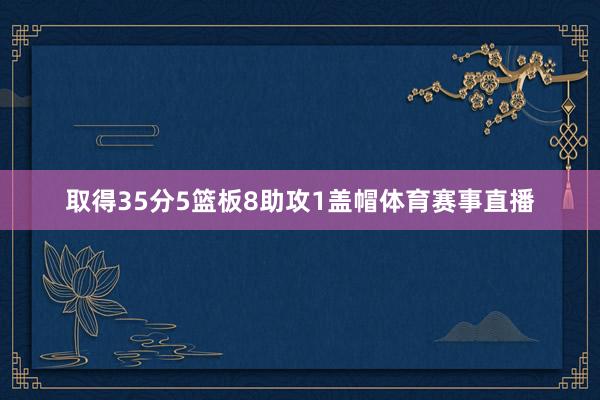 取得35分5篮板8助攻1盖帽体育赛事直播
