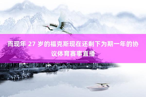 而现年 27 岁的福克斯现在还剩下为期一年的协议体育赛事直播