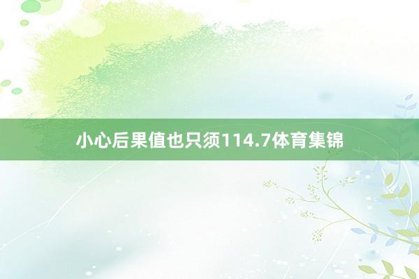 小心后果值也只须114.7体育集锦