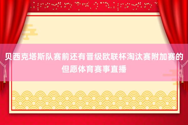 贝西克塔斯队赛前还有晋级欧联杯淘汰赛附加赛的但愿体育赛事直播