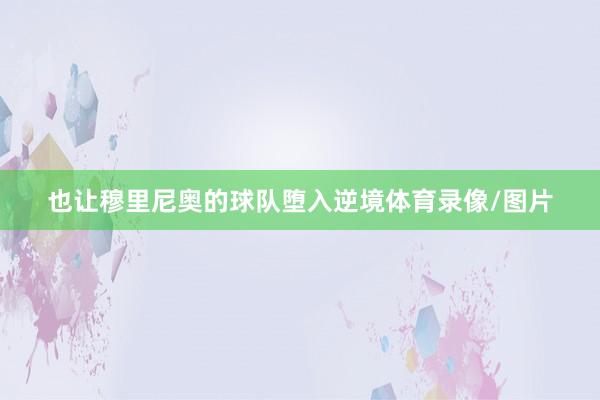 也让穆里尼奥的球队堕入逆境体育录像/图片