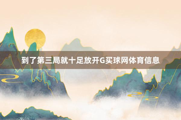 到了第三局就十足放开G买球网体育信息
