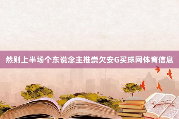 然则上半场个东说念主推崇欠安G买球网体育信息