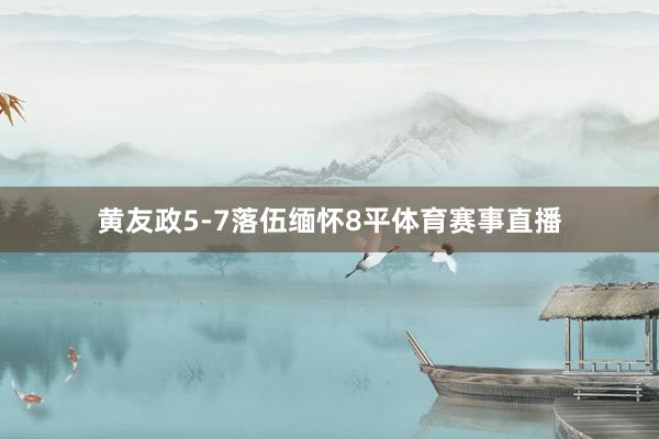 黄友政5-7落伍缅怀8平体育赛事直播