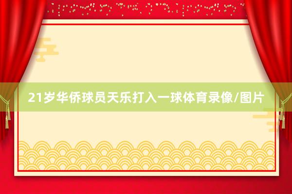 21岁华侨球员天乐打入一球体育录像/图片