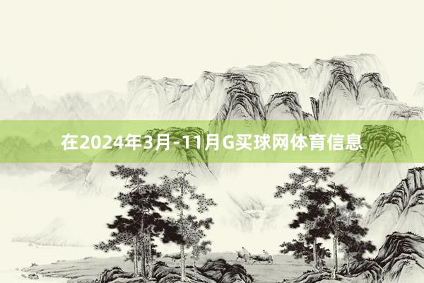 在2024年3月-11月G买球网体育信息