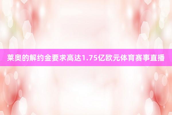 莱奥的解约金要求高达1.75亿欧元体育赛事直播