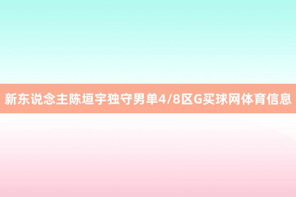 新东说念主陈垣宇独守男单4/8区G买球网体育信息