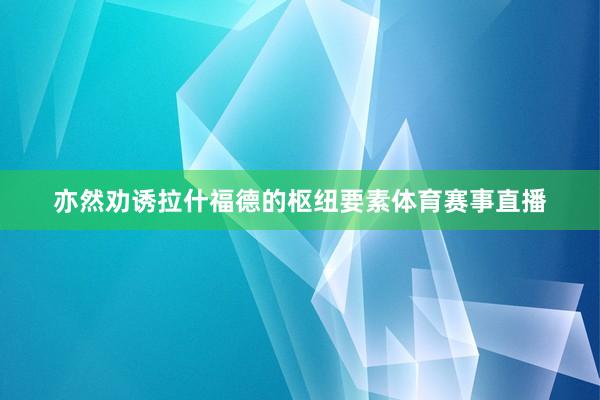 亦然劝诱拉什福德的枢纽要素体育赛事直播