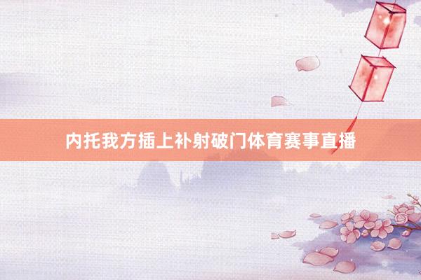 内托我方插上补射破门体育赛事直播