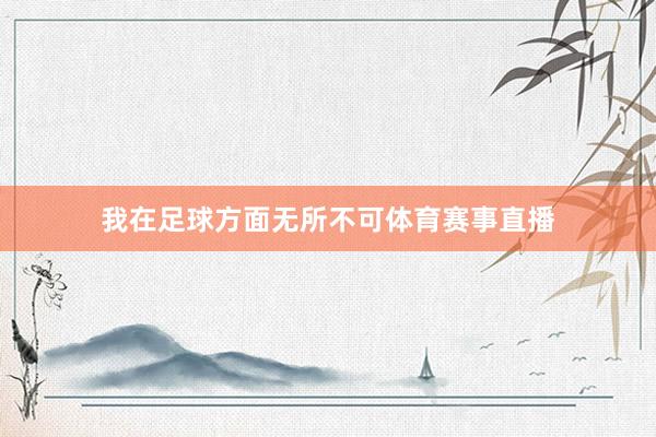 我在足球方面无所不可体育赛事直播